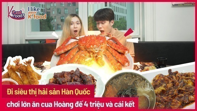 '[K-Food Road] Đi siêu thị Hải sản Hàn Quốc, chơi lớn ăn Cua Hoàng Đế 4 Triệu và Cái Kết'