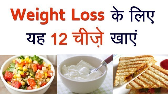 'वजन कम करना है तो यह 12 चीज़ें खाये! (Weight Loss Food to Eat)'