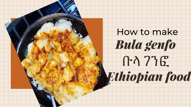 'How to make bula genfo , የቡላ ገንፍ ኦሰራር . Ethiopian food'