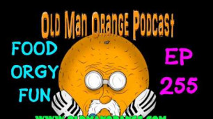 'Food Orgy Fun! - Old Man Orange Podcast 255'