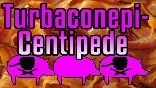 'Turbaconepicentipede - Epic Meal Time'