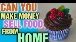 'Can you make money selling food from home [What Food can I make and Sell From Home]'