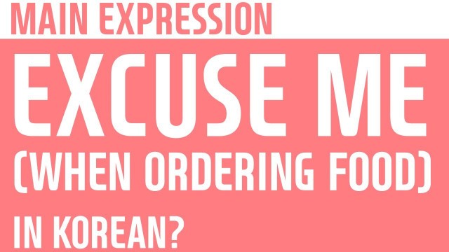 'KOREAN MAIN EXPRESSION / EXCUSE ME (WHEN ORDERING FOOD) / 저기요'