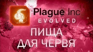 'Plague Inc Evolved Пища для червя / Worm Food'